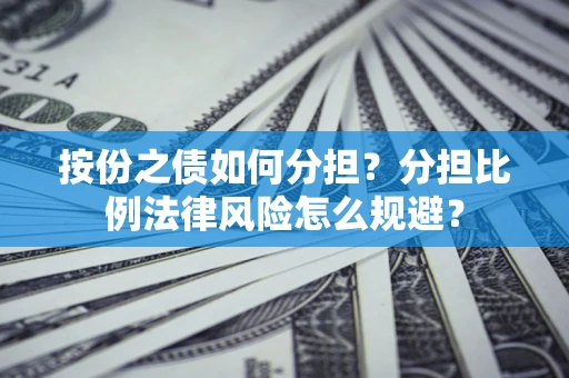 北京按份之债如何分担？分担比例法律风险怎么规避？