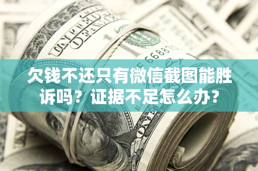 北京欠钱不还只有微信截图能胜诉吗？证据不足怎么办？