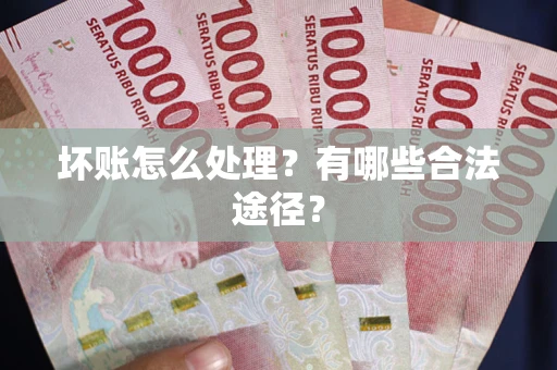 北京坏账怎么处理？有哪些合法途径？