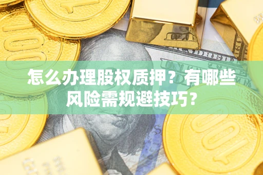 北京怎么办理股权质押？有哪些风险需规避技巧？
