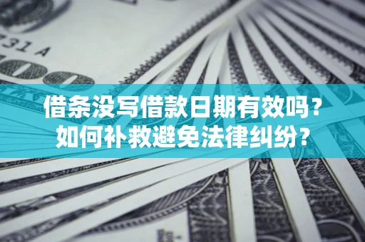北京借条没写借款日期有效吗？如何补救避免法律纠纷？