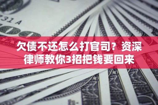 北京欠债不还怎么打官司？资深律师教你3招把钱要回来