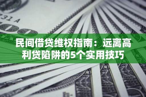北京民间借贷维权指南：远离高利贷陷阱的5个实用技巧