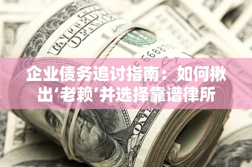 北京企业债务追讨指南：如何揪出‘老赖’并选择靠谱律所