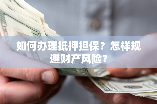北京如何办理抵押担保？怎样规避财产风险？