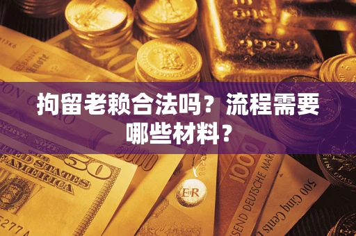 北京拘留老赖合法吗？流程需要哪些材料？