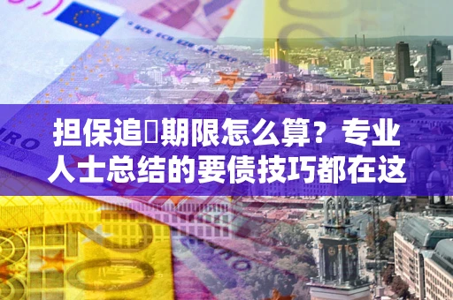 北京担保追償期限怎么算？专业人士总结的要债技巧都在这里了