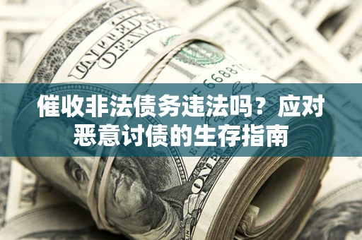 北京催收非法债务违法吗？应对恶意讨债的生存指南
