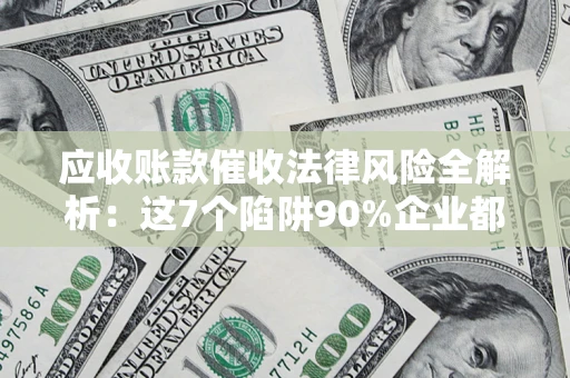 北京应收账款催收法律风险全解析：这7个陷阱90%企业都踩过（含合规应对指南）