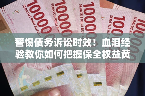 北京警惕债务诉讼时效！血泪经验教你如何把握保全权益黄金期