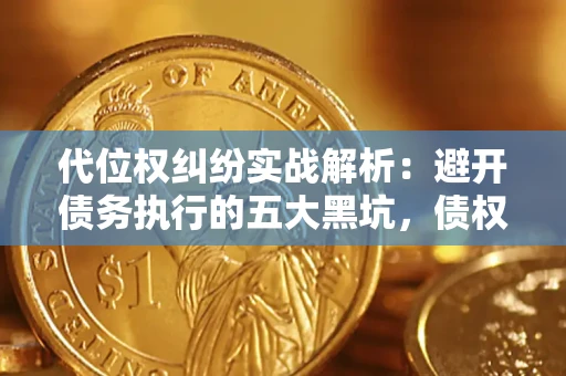 北京代位权纠纷实战解析：避开债务执行的五大黑坑，债权人必看指南