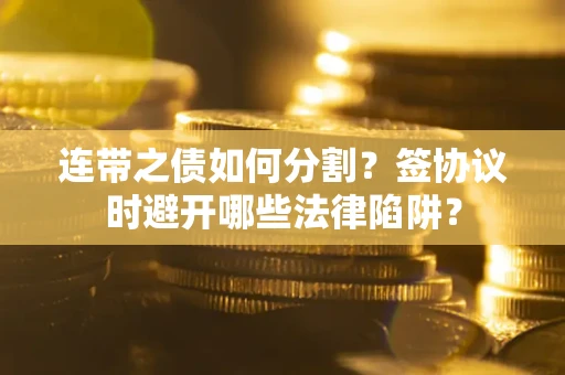 北京连带之债如何分割？签协议时避开哪些法律陷阱？