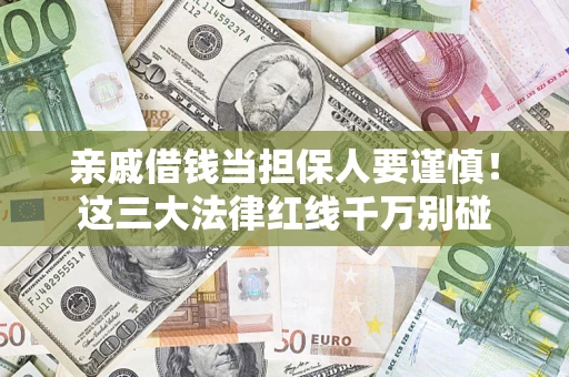 北京亲戚借钱当担保人要谨慎！这三大法律红线千万别碰