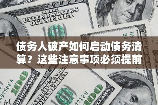 北京债务人破产如何启动债务清算？这些注意事项必须提前知道