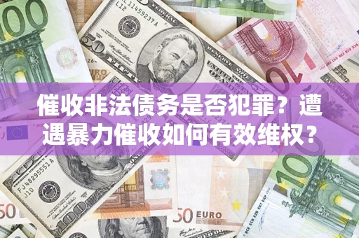北京催收非法债务是否犯罪?遭遇暴力催收如何有效维权? 北京催收非法债务是否犯罪?遭遇暴力催收如何有效维权?