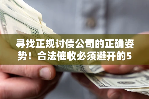 北京寻找正规讨债公司的正确姿势！合法催收必须避开的5大雷区