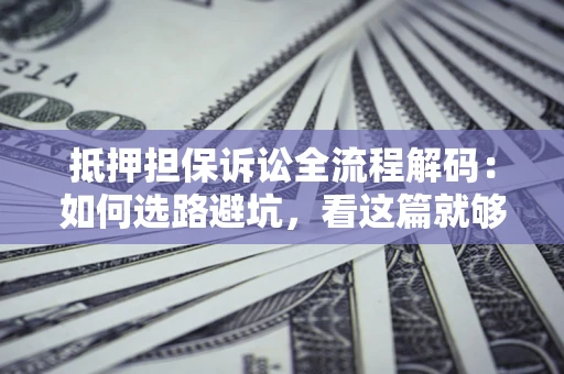 北京抵押担保诉讼全流程解码：如何选路避坑，看这篇就够了