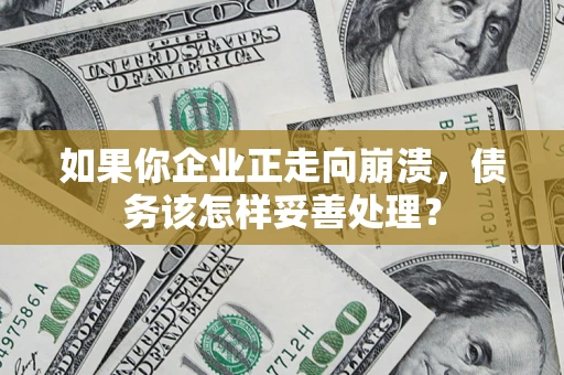 北京如果你企业正走向崩溃，债务该怎样妥善处理？