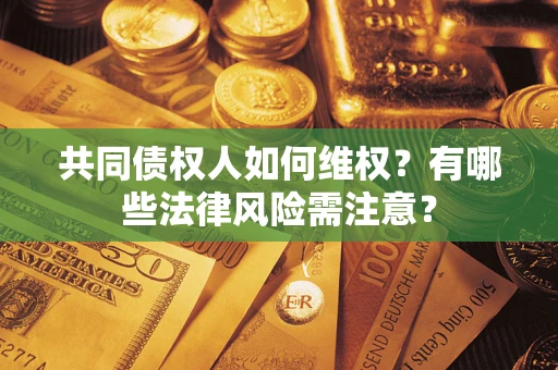 北京共同债权人如何维权？有哪些法律风险需注意？