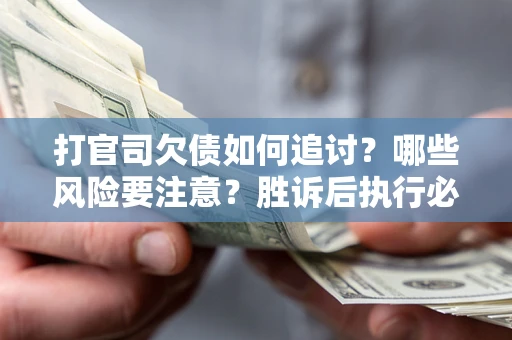 北京打官司欠债如何追讨？哪些风险要注意？胜诉后执行必看！