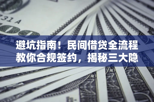 北京避坑指南！民间借贷全流程教你合规签约，揭秘三大隐形陷阱
