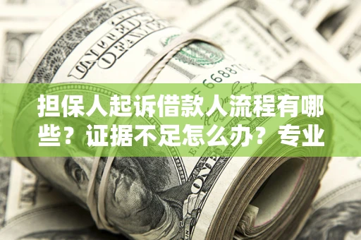 北京担保人起诉借款人流程有哪些？证据不足怎么办？专业律师解答