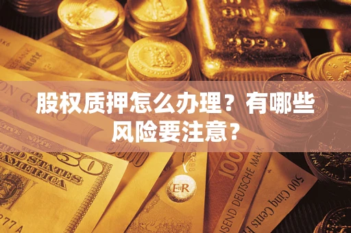 北京股权质押怎么办理？有哪些风险要注意？
