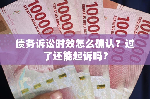 北京债务诉讼时效怎么确认？过了还能起诉吗？
