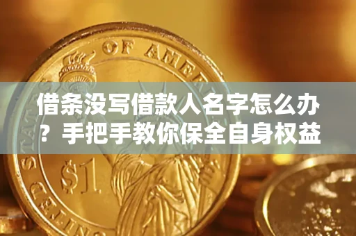 北京借条没写借款人名字怎么办？手把手教你保全自身权益