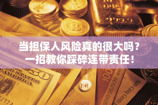 北京当担保人风险真的很大吗？一招教你踩碎连带责任！