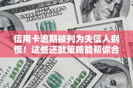 北京信用卡逾期被列为失信人别慌！这些还款策略能帮你合法止损