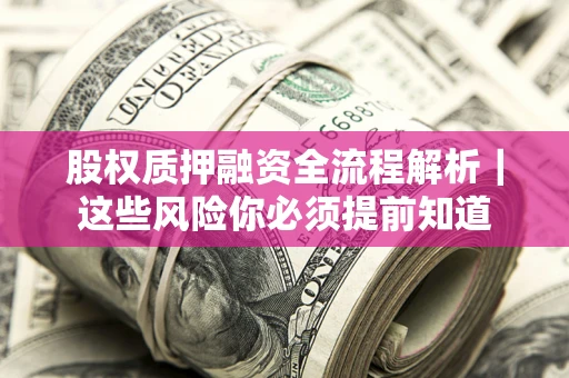 北京股权质押融资全流程解析｜这些风险你必须提前知道