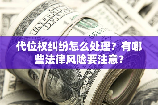 北京代位权纠纷怎么处理？有哪些法律风险要注意？