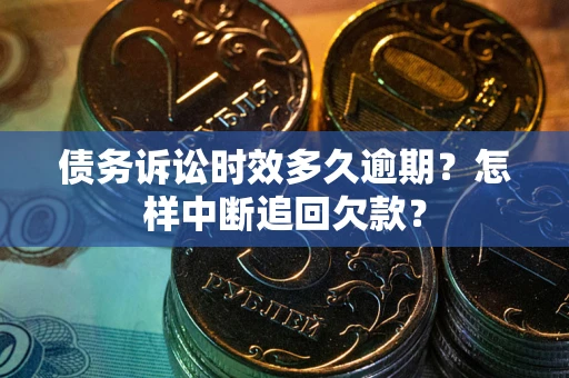 北京债务诉讼时效多久逾期？怎样中断追回欠款？