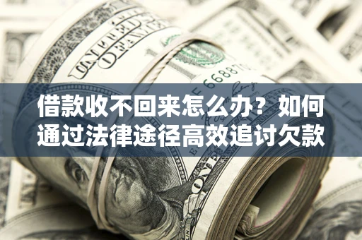 北京借款收不回来怎么办?如何通过法律途径高效追讨欠款? 北京借款收不回来怎么办?如何通过法律途径高效追讨欠款?