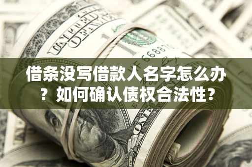 北京借条没写借款人名字怎么办？如何确认债权合法性？