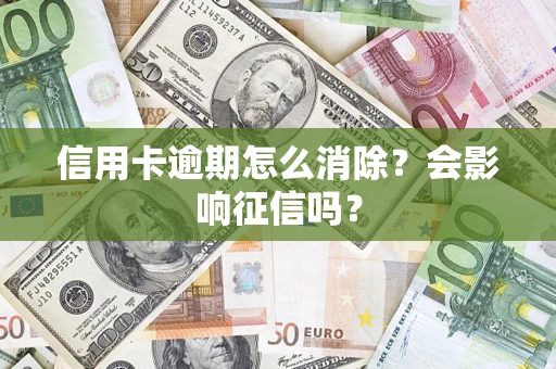 北京信用卡逾期怎么消除？会影响征信吗？