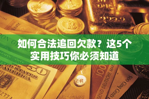 北京如何合法追回欠款？这5个实用技巧你必须知道