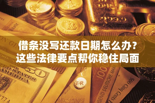 北京借条没写还款日期怎么办？这些法律要点帮你稳住局面