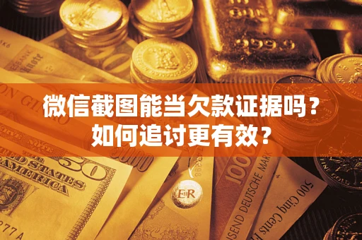北京微信截图能当欠款证据吗？如何追讨更有效？