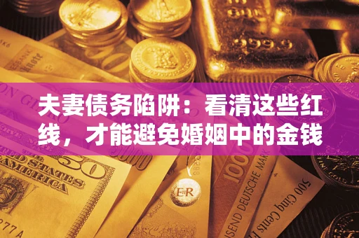 北京夫妻债务陷阱：看清这些红线，才能避免婚姻中的金钱危机