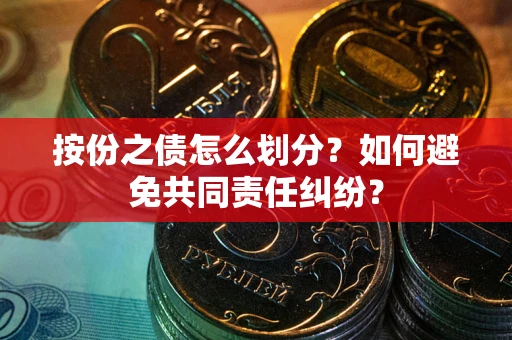 北京按份之债怎么划分？如何避免共同责任纠纷？