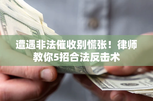北京遭遇非法催收别慌张！律师教你5招合法反击术