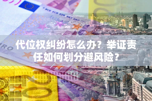 北京代位权纠纷怎么办？举证责任如何划分避风险？