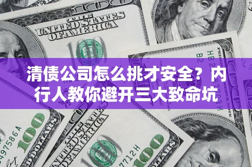 北京清债公司怎么挑才安全?内行人教你避开三大致命坑 北京清债公司怎么挑才安全?内行人教你避开三大致命坑