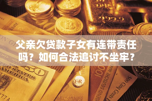 北京父亲欠贷款子女有连带责任吗？如何合法追讨不坐牢？