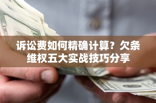 北京诉讼费如何精确计算？欠条维权五大实战技巧分享