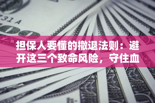 北京担保人要懂的撤退法则：避开这三个致命风险，守住血汗钱