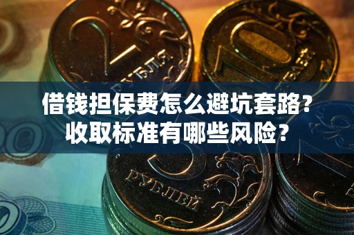 北京借钱担保费怎么避坑套路？收取标准有哪些风险？
