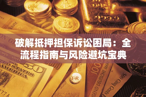 北京破解抵押担保诉讼困局：全流程指南与风险避坑宝典